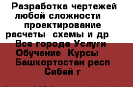 Разработка чертежей любой сложности, 3D-проектирование, расчеты, схемы и др.  - Все города Услуги » Обучение. Курсы   . Башкортостан респ.,Сибай г.